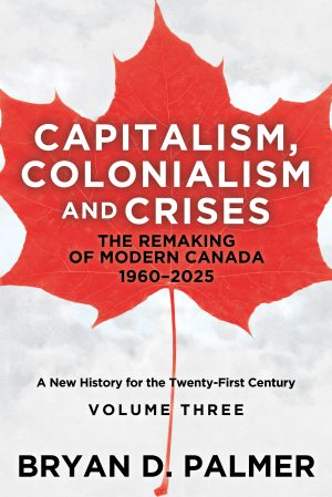 Capitalism, Colonialism, and Crises: The Remaking of Modern Canada 1960–2025
